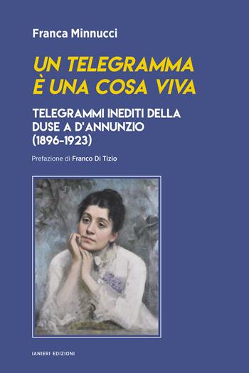 Un telegramma è una cosa viva. Telegrammi inediti della Duse a d’Annunzio (1896-1923) - Franca Minnucci - Libro Ianieri 2024, Saggi e carteggi dannunziani | Libraccio.it