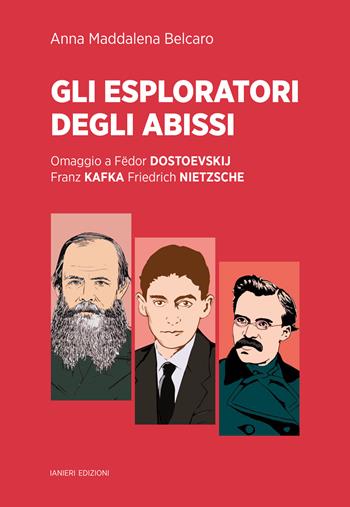 Gli esploratori degli abissi. Omaggio a Fëdor Dostoevskij, Franz Kafka, Friedrich Nietzsche - Anna Maddalena Belcaro - Libro Ianieri 2025, Saggistica | Libraccio.it