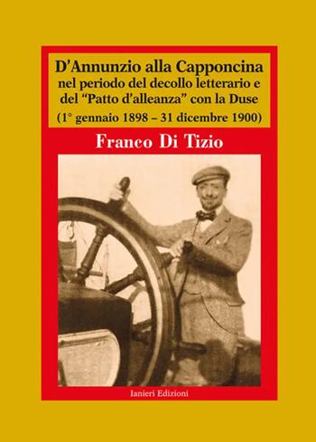 D'Annunzio alla Capponcina nel periodo del decollo letterario e del «Patto d'alleanza» con la Duse. (1° gennaio 1898-31 dicembre 1900) - Franco Di Tizio - Libro Ianieri 2025, Biblioteca Dannunziana saggistica | Libraccio.it