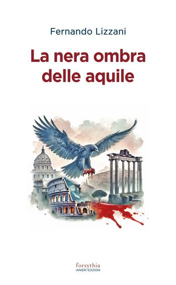 La nera ombra delle aquile - Fernando Lizzani - Libro Ianieri 2025, Forsythia. Narrativa e romanzi | Libraccio.it