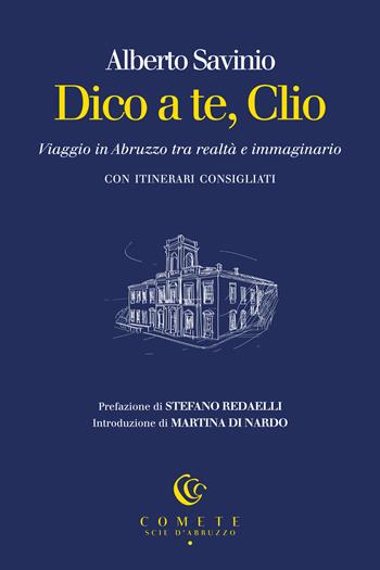 Dico a te, Clio. Viaggio in Abruzzo tra realtà e immaginario - Alberto Savinio - Libro Ianieri 2025, Comete. Scie d'Abruzzo | Libraccio.it