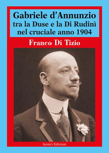 Gabriele d'Annunzio tra la Duse e la Di Rudinì nel cruciale anno 1904 - Franco Di Tizio - Libro Ianieri 2026, Biblioteca Dannunziana saggistica | Libraccio.it