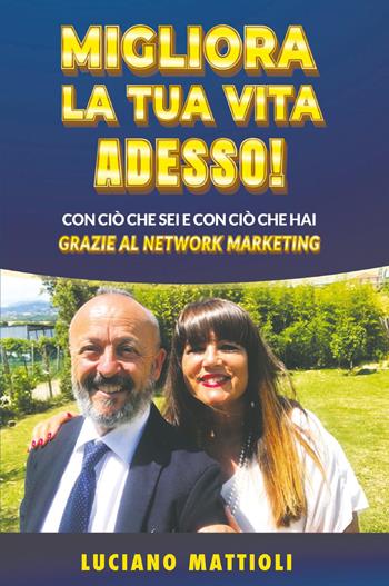 Migliora la tua vita adesso! Con ciò che sei e con ciò che hai grazie al network marketing - Luciano Mattioli - Libro Bookness 2022 | Libraccio.it