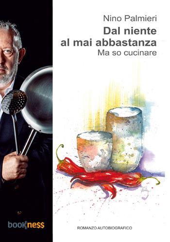 Dal niente al mai abbastanza. Ma so cucinare - Nino Palmieri - Libro Bookness 2023 | Libraccio.it