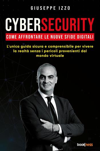 Cybersecurity. Come affrontare le nuove sfide digitali - Giuseppe Izzo - Libro Bookness 2023 | Libraccio.it