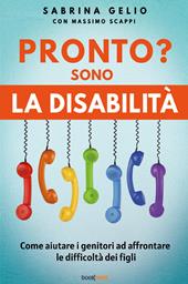 Pronto? Sono la disabilità. Come aiutare i genitori ad affrontare le difficoltà dei figli. Nuova ediz.