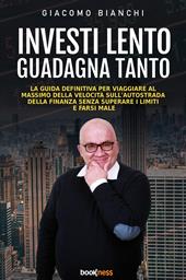 Investi lento guadagna tanto. La guida definitiva per viaggiare alla massima velocità sull’autostrada della finanza senza superare i limiti e farsi male