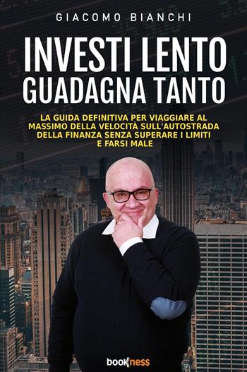 Investi lento guadagna tanto. La guida definitiva per viaggiare alla massima velocità sull’autostrada della finanza senza superare i limiti e farsi male - Giacomo Bianchi - Libro Bookness 2023 | Libraccio.it