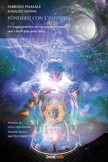 Fondersi con l’infinito. Un viaggio simbolico di consapevolezza yogica oltre i limiti della morte fisica - Fabrizio Pisasale, Ignazio Sanna - Libro Bookness 2023 | Libraccio.it