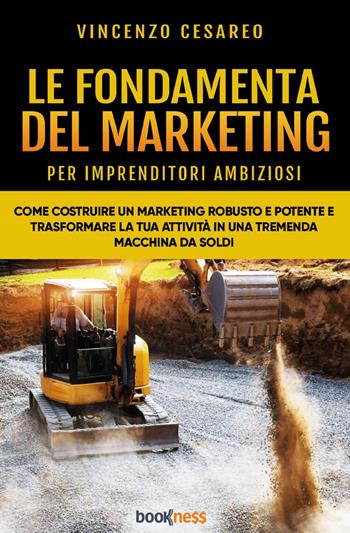 Le fondamenta del marketing (per imprenditori ambiziosi). Come costruire un marketing robusto e potente e trasformare la tua attività in una tremenda macchina da soldi - Vincenzo Cesareo - Libro Bookness 2023 | Libraccio.it