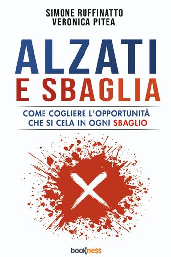 Alzati e sbaglia. Come cogliere l’opportunità che si cela in ogni sbaglio - Simone Ruffinatto, Veronica Pitea - Libro Bookness 2023 | Libraccio.it