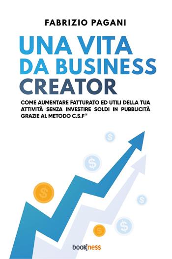 Una vita da business creator. Come aumentare fatturato ed utili della tua attività senza investire soldi in pubblicità grazie al Metodo C.S.F. - Fabrizio Pagani - Libro Bookness 2023 | Libraccio.it