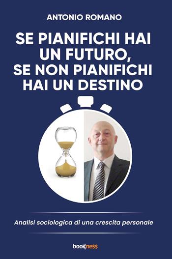 Se pianifichi hai un futuro, se non pianifichi hai un destino. Analisi sociologia di una crescita personale - Antonio Romano - Libro Bookness 2023 | Libraccio.it