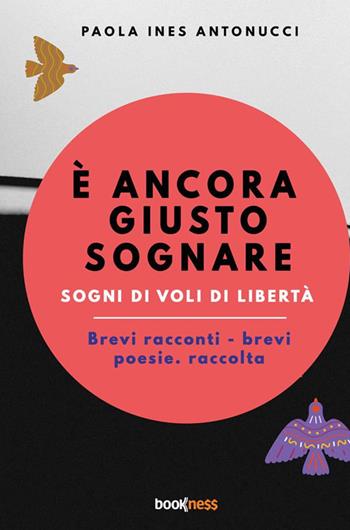 È ancora giusto sognare. Sogni di voli di libertà. Nuova ediz. - Paola Ines Antonucci - Libro Bookness 2024 | Libraccio.it