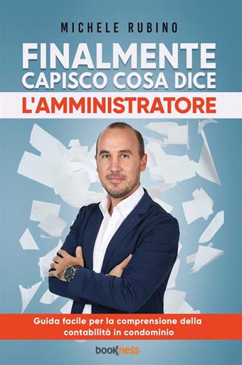 Finalmente capisco cosa dice l’amministratore. Guida facile per la comprensione della contabilità in condominio - Michele Rubino - Libro Bookness 2024 | Libraccio.it