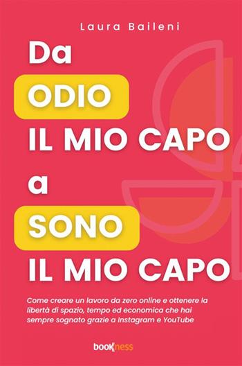 Da odio il mio capo a sono il mio capo. Come creare un lavoro da zero online e ottenere la libertà di spazio, tempo ed economica che hai sempre sognato grazie a Instagram e YouTube - Laura Baileni - Libro Bookness 2024 | Libraccio.it