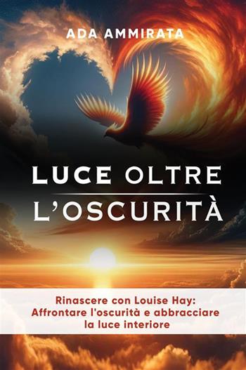 Luce oltre l'oscurità. Rinascere con Louise Hay: affrontare l'oscurità e abbracciare la luce interiore - Ada Ammirata - Libro Bookness 2024 | Libraccio.it