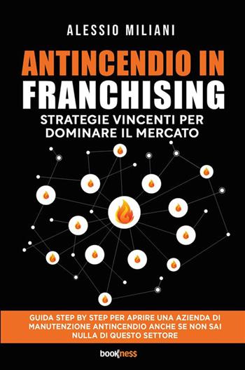 Antincendio in Franchising. Strategie vincenti per dominare il mercato - Alessio Miliani - Libro Bookness 2024 | Libraccio.it