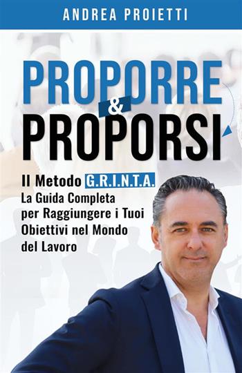 Proporre & proporsi. Il metodo G.R.I.N.T.A. La guida completa per raggiungere i tuoi obiettivi nel mondo del lavoro - Andrea Proietti - Libro Bookness 2024 | Libraccio.it