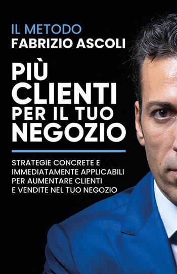Più clienti per il tuo negozio. Strategie concrete e immediatamente applicabili per aumentare clienti e vendite nel tuo negozio. Nuova ediz. - Fabrizio Ascoli - Libro Bookness 2024 | Libraccio.it