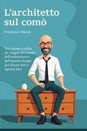 L'architetto sul comò. Tra visione e realtà: un viaggio nel mondo dell'architettura e dell'interior design per sfatare miti e ispirare idee
