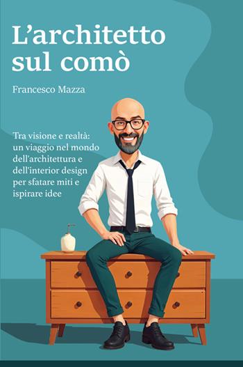 L'architetto sul comò. Tra visione e realtà: un viaggio nel mondo dell'architettura e dell'interior design per sfatare miti e ispirare idee - Francesco Mazza - Libro Bookness 2025 | Libraccio.it