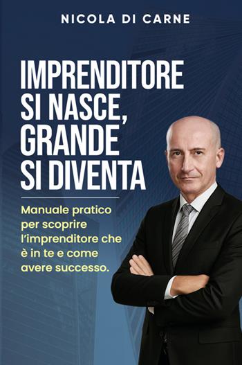Imprenditore si nasce, grande si diventa. Manuale pratico per l'imprenditore di successo - Nicola Di Carne - Libro Bookness 2025 | Libraccio.it