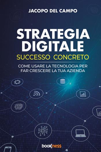 Strategia digitale. Successo concreto. Come usare la tecnologia per far crescere la tua azienda - Jacopo del Campo - Libro Bookness 2025 | Libraccio.it
