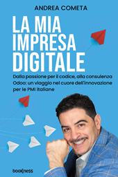 La mia impresa digitale. Dalla passione per il codice, alla consulenza Odoo: un viaggio nel cuore dell'innovazione per le PMI italiane. Nuova ediz.