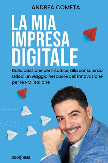 La mia impresa digitale. Dalla passione per il codice, alla consulenza Odoo: un viaggio nel cuore dell'innovazione per le PMI italiane. Nuova ediz. - Andrea Cometa - Libro Bookness 2025 | Libraccio.it