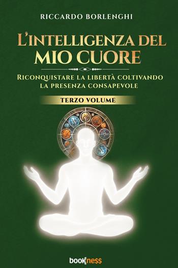 L'intelligenza del mio cuore. Riconquistare la libertà coltivando la presenza consapevole. Vol. 3 - Riccardo Borlenghi - Libro Bookness 2025 | Libraccio.it