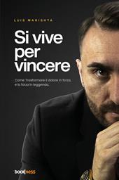 Si vive per vincere. Come trasformare il dolore in forza, e la forza in leggenda. Nuova ediz.