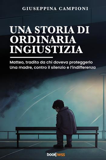 Una storia di ordinaria ingiustizia. Matteo, tradito da chi doveva proteggerlo. Una madre, contro il silenzio e l'indifferenza.. Nuova ediz. - Giuseppina Campioni - Libro Bookness 2025 | Libraccio.it