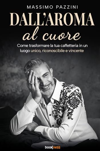 Dall'aroma al cuore. Come trasformare la tua caffetteria in un luogo unico, riconoscibile e vincente - Massimo Pazzini - Libro Bookness 2026 | Libraccio.it