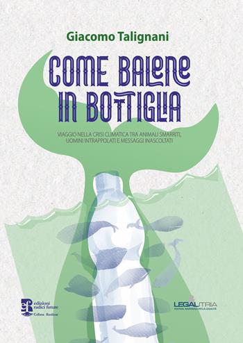 Come balene in bottiglia. Viaggio nella crisi climatica tra animali smarriti, uomini intrappolati e messaggi inascoltati - Giacomo Talignani - Libro Edizioni Radici Future 2022, Banlieue | Libraccio.it