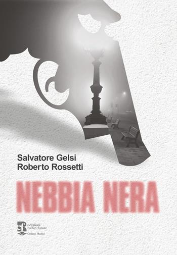 Nebbia nera - Salvatore Gelsi, Roberto Rossetti - Libro Edizioni Radici Future 2022, Radici | Libraccio.it