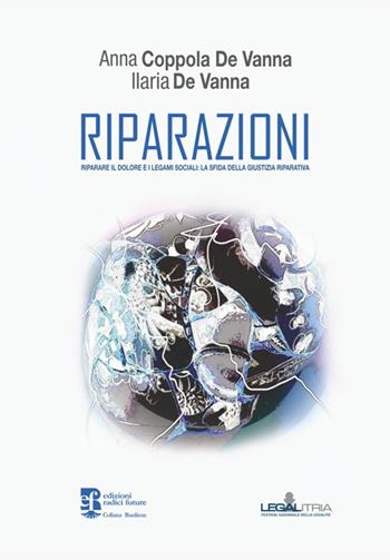 Riparazioni. Riparare il dolore e i legami sociali: la sfida della giustizia riparativa - Anna Coppola De Vanna, Ilaria De Vanna - Libro Edizioni Radici Future 2022, Baunlieue legalitria | Libraccio.it