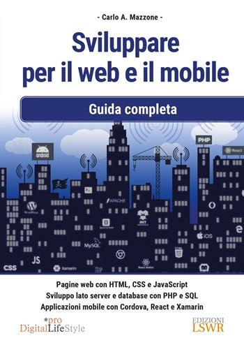 Sviluppare per il web e il mobile. Guida completa - Carlo A. Mazzone - Libro Edizioni LSWR 2023, Digital Lifestyle Pro | Libraccio.it