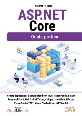 ASP. NET Core. Guida pratica - Antonio Pelleriti - Libro Edizioni LSWR 2022, Digital Lifestyle Pro | Libraccio.it