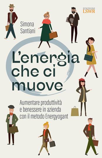 L'energia che ci muove. Aumentare benessere e produttività in azienda con il metodo Energyogant - Simona Santiani - Libro Edizioni LSWR 2022, Crescita personale | Libraccio.it