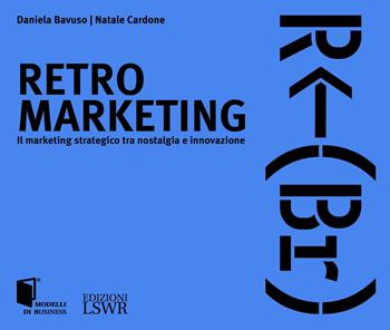 Retro marketing. Il marketing strategico tra nostalgia e innovazione - Daniela Bavuso, Natale Cardone - Libro Edizioni LSWR 2023, Modelli di business | Libraccio.it