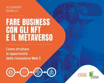 Fare business con gli NFT e il metaverso. Come sfruttare le opportunità della rivoluzione Web3 - Alessandro Brunello - Libro Edizioni LSWR 2022, Modelli di business | Libraccio.it