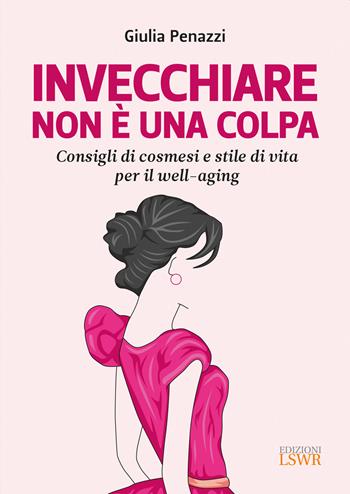 Invecchiare non è una colpa. Consigli di cosmesi e stile di vita per il well-aging - Giulia Penazzi - Libro Edizioni LSWR 2022, Salute e benessere | Libraccio.it