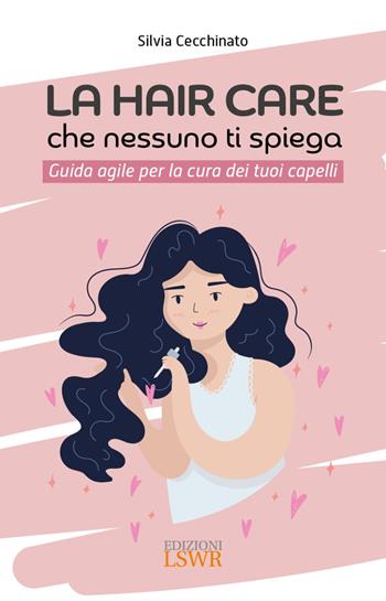 La hair care che nessuno ti spiega. Guida agile per la cura dei tuoi capelli - Silvia Cecchinato - Libro Edizioni LSWR 2023, Salute e benessere | Libraccio.it