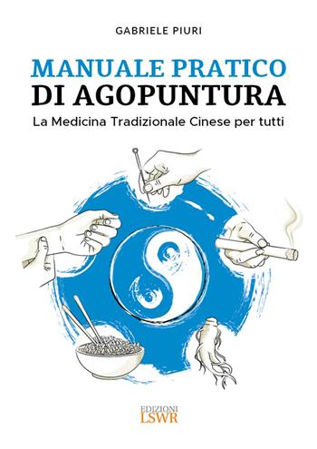 Manuale pratico di agopuntura. La medicina tradizionale cinese per tutti - Gabriele Piuri - Libro Edizioni LSWR 2023, Salute e benessere | Libraccio.it