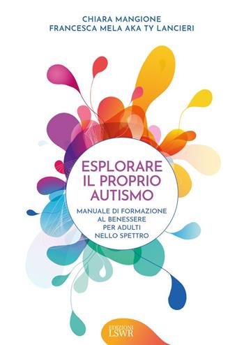 Esplorare il proprio autismo. Manuale di formazione al benessere per adulti nello spettro - Chiara Mangione, Francesca Mela - Libro Edizioni LSWR 2023, Cultura e società | Libraccio.it
