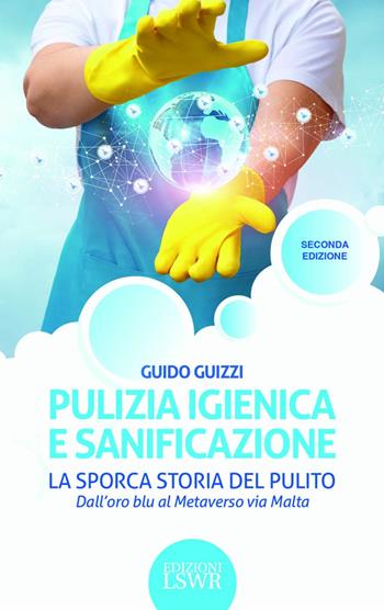 Pulizia igienica e sanificazione. La sporca storia del pulito. Dall'oro blu al Metaverso via Malta - Giulio Guizzi - Libro Edizioni LSWR 2023, Cultura e società | Libraccio.it