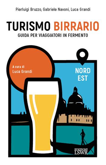 Turismo birrario. Guida per viaggiatori in fermento. Nord Est - Pierluigi Bruzzo, Gabriele Navoni, Luca Grandi - Libro Edizioni LSWR 2023, Grandi passioni | Libraccio.it