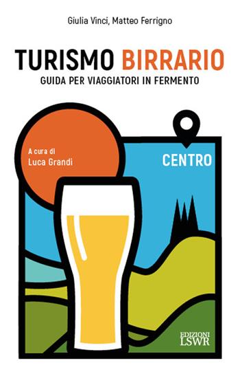 Turismo birrario. Guida per viaggiatori in fermento. Centro - Giulia Vinci, Matteo Ferrigno - Libro Edizioni LSWR 2023, Grandi passioni | Libraccio.it