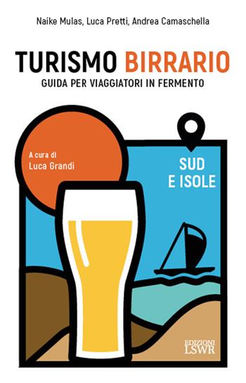 Turismo birrario. Guida per viaggiatori in fermento. Sud e isole - Naike Mulas, Luca Pretti, Andrea Camaschella - Libro Edizioni LSWR 2023, Grandi passioni | Libraccio.it